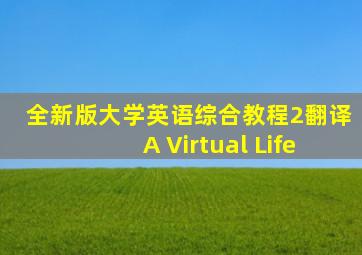 全新版大学英语综合教程2翻译A Virtual Life